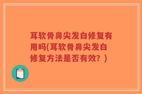 耳软骨鼻尖发白修复有用吗(耳软骨鼻尖发白修复方法是否有效?)-第1张图片-超越 耳软骨鼻尖发白修复有用吗(耳软骨鼻尖发白修复方法是否有效?)-第1张图片-超越