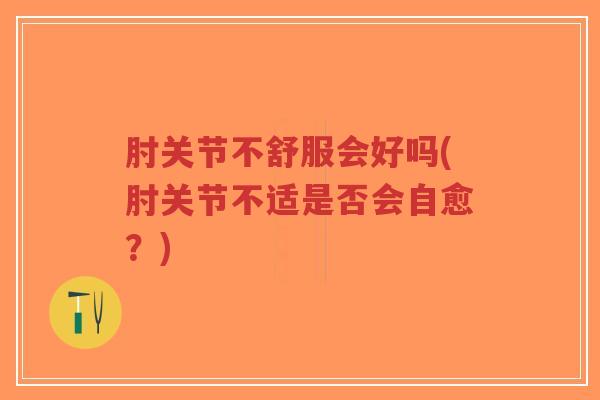 肘关节不舒服会好吗(肘关节不适是否会自愈?)-第1张图片-超越 肘关节不舒服会好吗(肘关节不适是否会自愈?)-第1张图片-超越