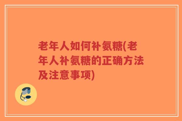 老年人如何补氨糖(老年人补氨糖的正确方法及注意事项)-第1张图片-超越 老年人如何补氨糖(老年人补氨糖的正确方法及注意事项)-第1张图片-超越