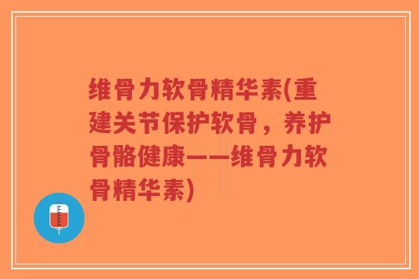 维骨力软骨精华素(重建关节保护软骨,养护骨骼健康——维骨力软骨精华素)-第1张图片-超越 维骨力软骨精华素(重建关节保护软骨,养护骨骼健康——维骨力软骨精华素)-第1张图片-超越