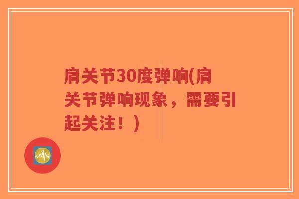 肩关节30度弹响(肩关节弹响现象,需要引起关注!)-第1张图片-超越 肩关节30度弹响(肩关节弹响现象,需要引起关注!)-第1张图片-超越