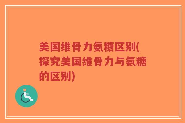 美国维骨力氨糖区别(探究美国维骨力与氨糖的区别)-第1张图片-超越 美国维骨力氨糖区别(探究美国维骨力与氨糖的区别)-第1张图片-超越