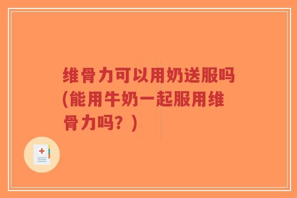 维骨力可以用奶送服吗(能用牛奶一起服用维骨力吗?)-第1张图片-超越 维骨力可以用奶送服吗(能用牛奶一起服用维骨力吗?)-第1张图片-超越