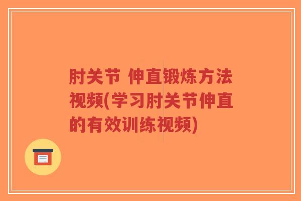 肘关节 伸直锻炼方法视频(学习肘关节伸直的有效训练视频)-第1张图片-超越