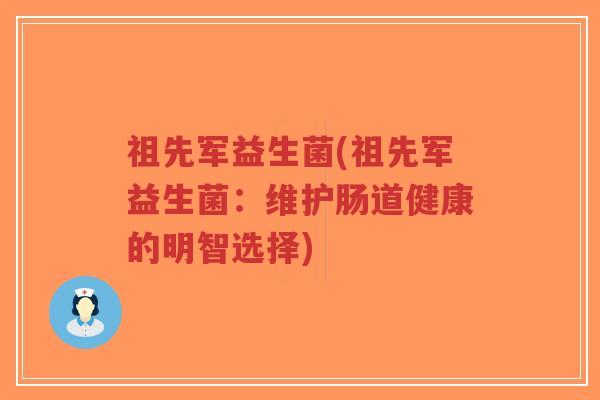 祖先军益生菌(祖先军益生菌:维护肠道健康的明智选择)-第1张图片-超越 祖先军益生菌(祖先军益生菌:维护肠道健康的明智选择)-第1张图片-超越