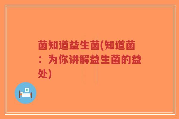 菌知道益生菌(知道菌:为你讲解益生菌的益处)-第1张图片-超越 菌知道益生菌(知道菌:为你讲解益生菌的益处)-第1张图片-超越