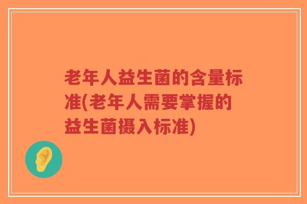 老年人益生菌的含量标准(老年人需要掌握的益生菌摄入标准)-第1张图片-超越 老年人益生菌的含量标准(老年人需要掌握的益生菌摄入标准)-第1张图片-超越