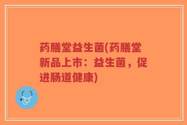 药膳堂益生菌(药膳堂新品上市:益生菌,促进肠道健康)-第1张图片-超越 药膳堂益生菌(药膳堂新品上市:益生菌,促进肠道健康)-第1张图片-超越
