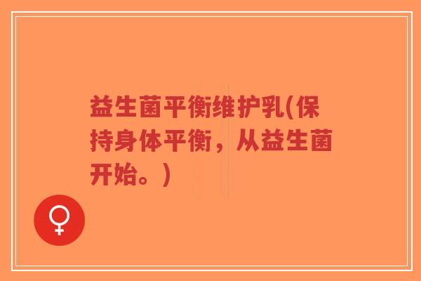 益生菌平衡维护乳(保持身体平衡,从益生菌开始。)-第1张图片-超越 益生菌平衡维护乳(保持身体平衡,从益生菌开始。)-第1张图片-超越