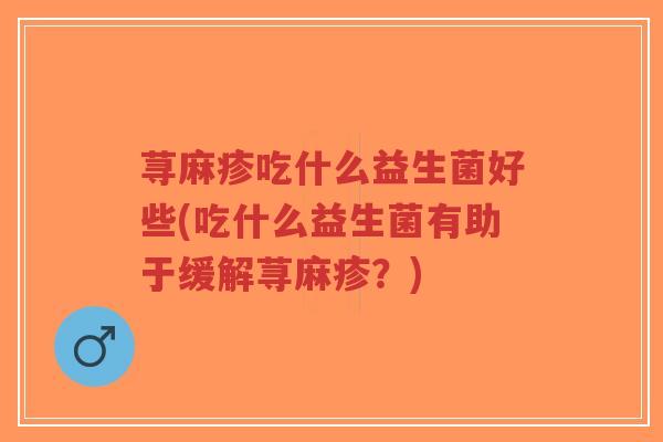 荨麻疹吃什么益生菌好些(吃什么益生菌有助于缓解荨麻疹?)-第1张图片-超越 荨麻疹吃什么益生菌好些(吃什么益生菌有助于缓解荨麻疹?)-第1张图片-超越