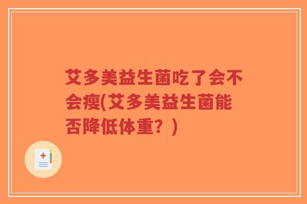 艾多美益生菌吃了会不会瘦(艾多美益生菌能否降低体重?)-第1张图片-超越 艾多美益生菌吃了会不会瘦(艾多美益生菌能否降低体重?)-第1张图片-超越
