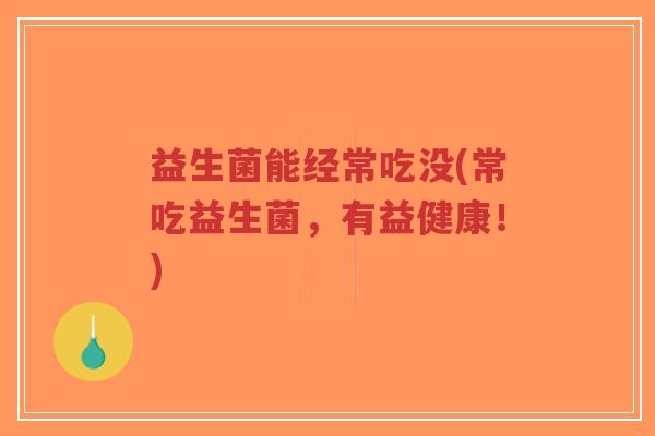 益生菌能经常吃没(常吃益生菌,有益健康!)-第1张图片-超越 益生菌能经常吃没(常吃益生菌,有益健康!)-第1张图片-超越