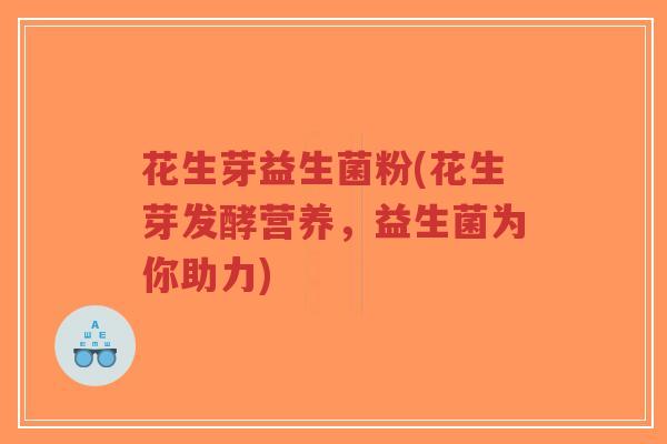 花生芽益生菌粉(花生芽发酵营养，益生菌为你助力)-第1张图片-超越