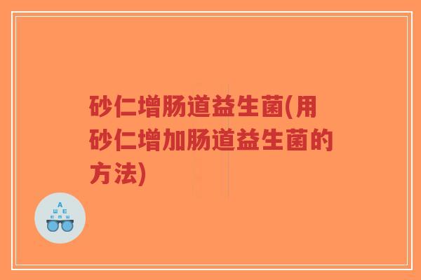 砂仁增肠道益生菌(用砂仁增加肠道益生菌的方法)-第1张图片-超越 砂仁增肠道益生菌(用砂仁增加肠道益生菌的方法)-第1张图片-超越