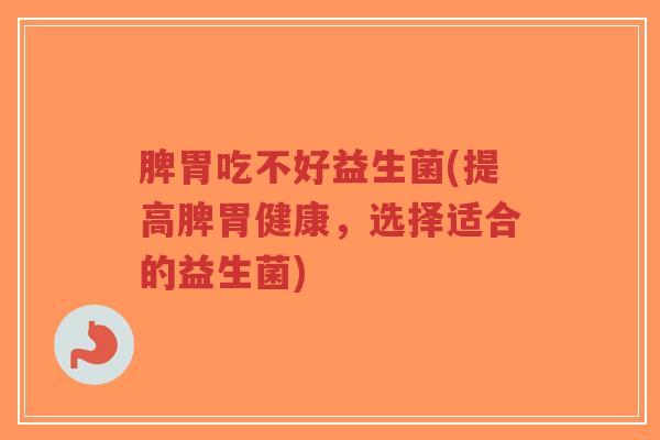脾胃吃不好益生菌(提高脾胃健康,选择适合的益生菌)-第1张图片-超越 脾胃吃不好益生菌(提高脾胃健康,选择适合的益生菌)-第1张图片-超越