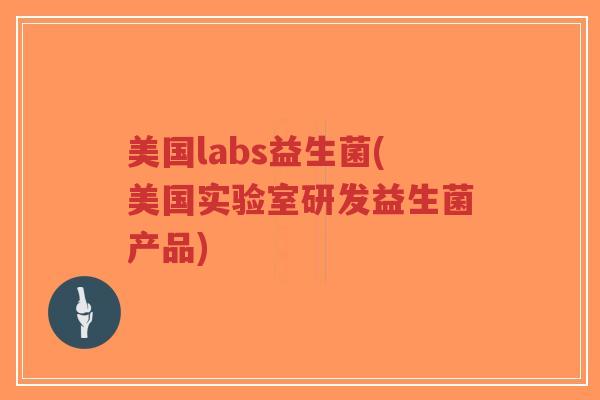 美国labs益生菌(美国实验室研发益生菌产品)-第1张图片-超越 美国labs益生菌(美国实验室研发益生菌产品)-第1张图片-超越
