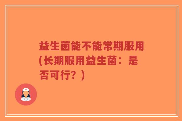 益生菌能不能常期服用(长期服用益生菌:是否可行?)-第1张图片-超越 益生菌能不能常期服用(长期服用益生菌:是否可行?)-第1张图片-超越