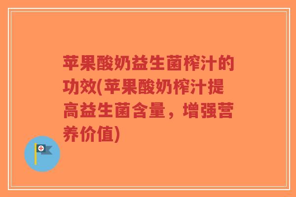 苹果酸奶益生菌榨汁的功效(苹果酸奶榨汁提高益生菌含量,增强营养价值)-第1张图片-超越 苹果酸奶益生菌榨汁的功效(苹果酸奶榨汁提高益生菌含量,增强营养价值)-第1张图片-超越