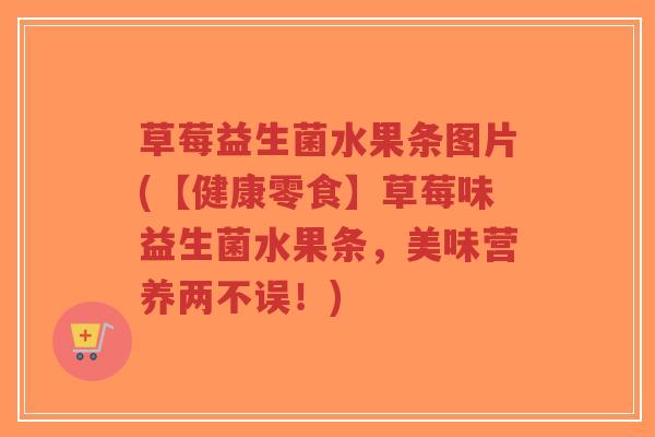 草莓益生菌水果条图片(【健康零食】草莓味益生菌水果条,美味营养两不误!)-第1张图片-超越 草莓益生菌水果条图片(【健康零食】草莓味益生菌水果条,美味营养两不误!)-第1张图片-超越