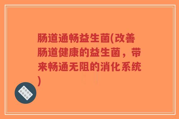 肠道通畅益生菌(改善肠道健康的益生菌,带来畅通无阻的消化系统)-第1张图片-超越 肠道通畅益生菌(改善肠道健康的益生菌,带来畅通无阻的消化系统)-第1张图片-超越