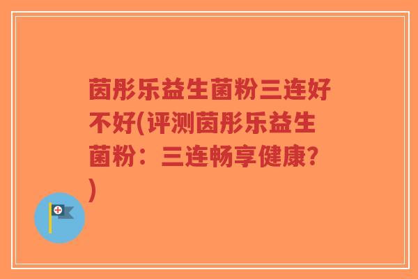茵彤乐益生菌粉三连好不好(评测茵彤乐益生菌粉:三连畅享健康?)-第1张图片-超越 茵彤乐益生菌粉三连好不好(评测茵彤乐益生菌粉:三连畅享健康?)-第1张图片-超越