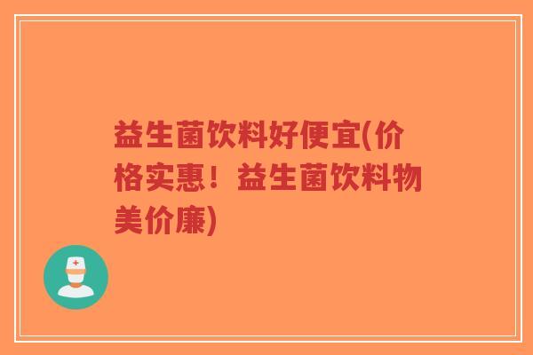 益生菌饮料好便宜(价格实惠!益生菌饮料物美价廉)-第1张图片-超越 益生菌饮料好便宜(价格实惠!益生菌饮料物美价廉)-第1张图片-超越