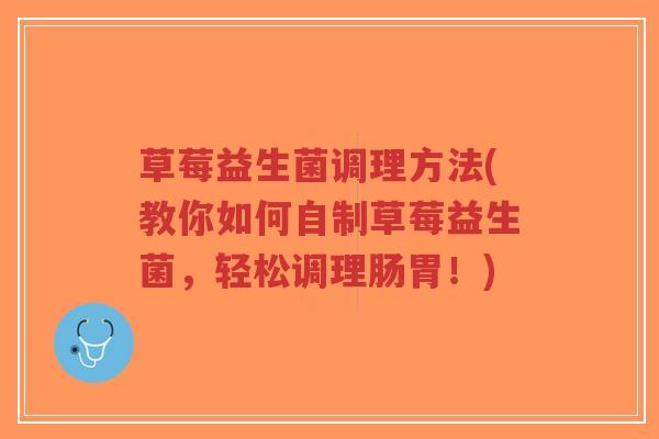草莓益生菌调理方法(教你如何自制草莓益生菌,轻松调理肠胃!)-第1张图片-超越 草莓益生菌调理方法(教你如何自制草莓益生菌,轻松调理肠胃!)-第1张图片-超越