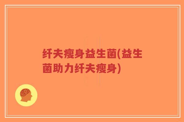 纤夫瘦身益生菌(益生菌助力纤夫瘦身)-第1张图片-超越 纤夫瘦身益生菌(益生菌助力纤夫瘦身)-第1张图片-超越