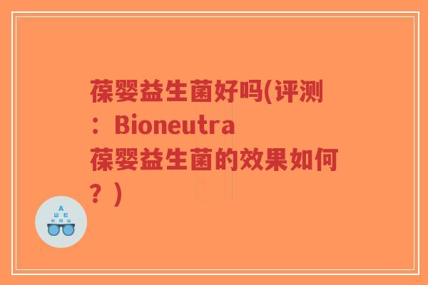 葆婴益生菌好吗(评测:Bioneutra葆婴益生菌的效果如何?)-第1张图片-超越 葆婴益生菌好吗(评测:Bioneutra葆婴益生菌的效果如何?)-第1张图片-超越