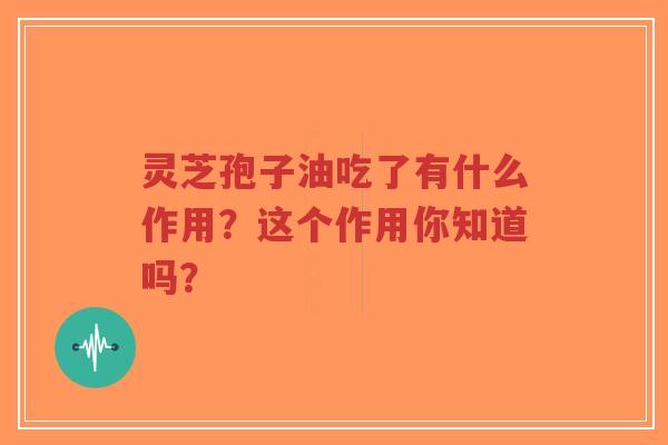 灵芝孢子油吃了有什么作用？这个作用你知道吗？-第1张图片-超越