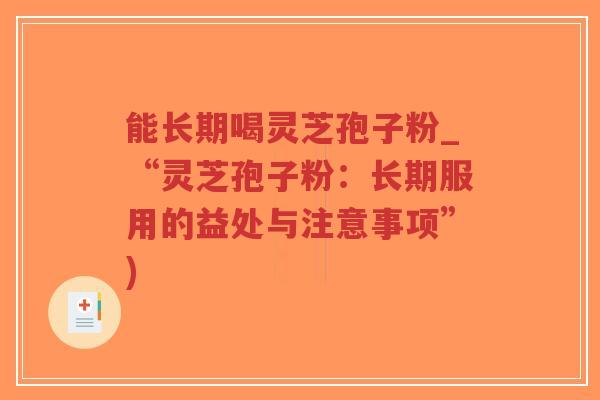 能长期喝灵芝孢子粉_“灵芝孢子粉:长期服用的益处与注意事项”)-第1张图片-超越 能长期喝灵芝孢子粉_“灵芝孢子粉:长期服用的益处与注意事项”)-第1张图片-超越