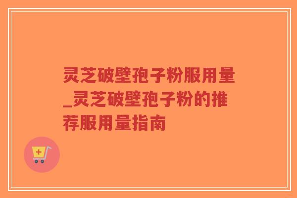 灵芝破壁孢子粉服用量_灵芝破壁孢子粉的推荐服用量指南-第1张图片-超越 灵芝破壁孢子粉服用量_灵芝破壁孢子粉的推荐服用量指南-第1张图片-超越