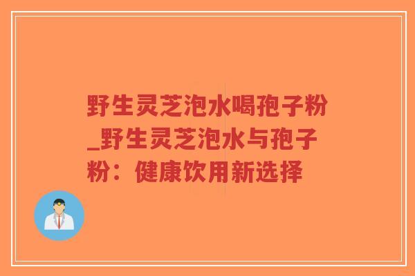 野生灵芝泡水喝孢子粉_野生灵芝泡水与孢子粉:健康饮用新选择-第1张图片-超越 野生灵芝泡水喝孢子粉_野生灵芝泡水与孢子粉:健康饮用新选择-第1张图片-超越