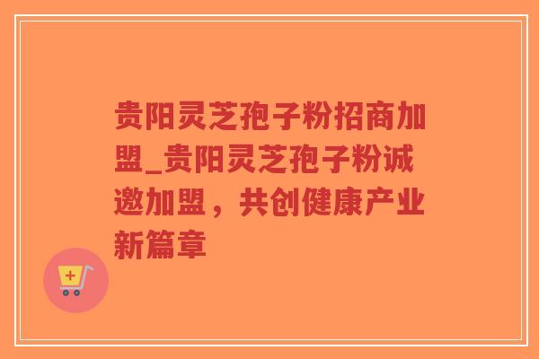 贵阳灵芝孢子粉招商加盟_贵阳灵芝孢子粉诚邀加盟,共创健康产业新篇章-第1张图片-超越 贵阳灵芝孢子粉招商加盟_贵阳灵芝孢子粉诚邀加盟,共创健康产业新篇章-第1张图片-超越