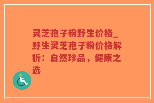 灵芝孢子粉野生价格_野生灵芝孢子粉价格解析：自然珍品，健康之选-第1张图片-超越