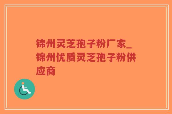 锦州灵芝孢子粉厂家_锦州优质灵芝孢子粉供应商-第1张图片-超越 锦州灵芝孢子粉厂家_锦州优质灵芝孢子粉供应商-第1张图片-超越