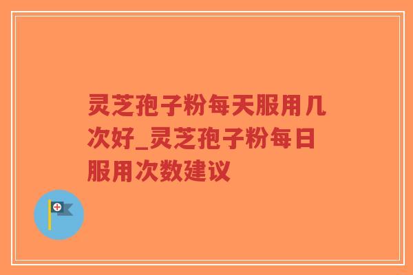 灵芝孢子粉每天服用几次好_灵芝孢子粉每日服用次数建议-第1张图片-超越 灵芝孢子粉每天服用几次好_灵芝孢子粉每日服用次数建议-第1张图片-超越
