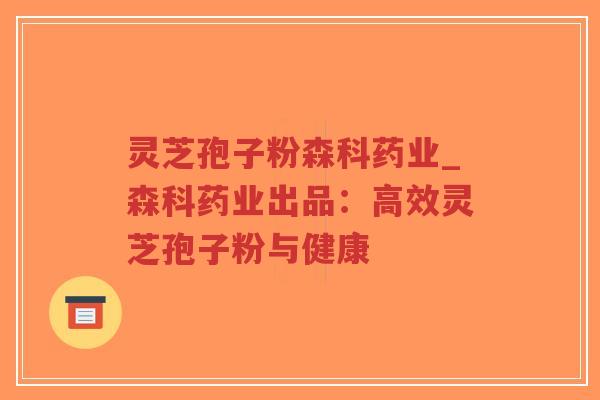 灵芝孢子粉森科药业_森科药业出品:高效灵芝孢子粉与健康-第1张图片-超越 灵芝孢子粉森科药业_森科药业出品:高效灵芝孢子粉与健康-第1张图片-超越