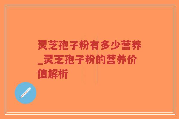 灵芝孢子粉有多少营养_灵芝孢子粉的营养价值解析-第1张图片-超越