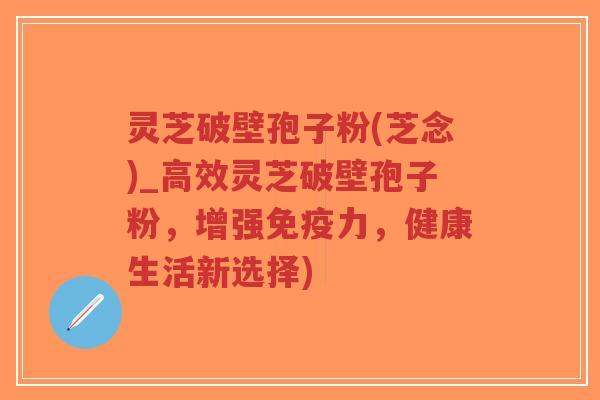 灵芝破壁孢子粉(芝念)_高效灵芝破壁孢子粉,增强免疫力,健康生活新选择)-第1张图片-超越 灵芝破壁孢子粉(芝念)_高效灵芝破壁孢子粉,增强免疫力,健康生活新选择)-第1张图片-超越