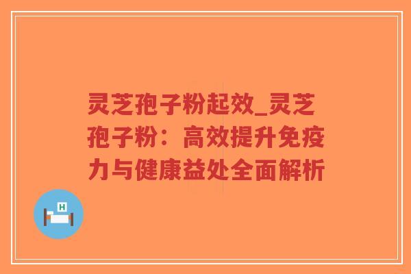 灵芝孢子粉起效_灵芝孢子粉:高效提升免疫力与健康益处全面解析-第1张图片-超越 灵芝孢子粉起效_灵芝孢子粉:高效提升免疫力与健康益处全面解析-第1张图片-超越