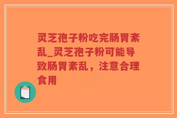 灵芝孢子粉吃完肠胃紊乱_灵芝孢子粉可能导致肠胃紊乱,注意合理食用-第1张图片-超越 灵芝孢子粉吃完肠胃紊乱_灵芝孢子粉可能导致肠胃紊乱,注意合理食用-第1张图片-超越