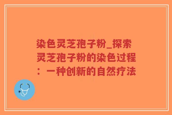 染色灵芝孢子粉_探索灵芝孢子粉的染色过程:一种创新的自然疗法-第1张图片-超越 染色灵芝孢子粉_探索灵芝孢子粉的染色过程:一种创新的自然疗法-第1张图片-超越