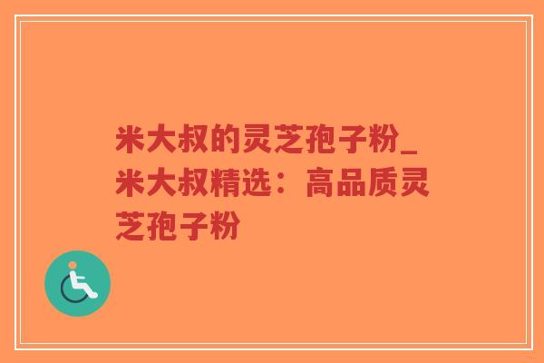 米大叔的灵芝孢子粉_米大叔精选:高品质灵芝孢子粉-第1张图片-超越 米大叔的灵芝孢子粉_米大叔精选:高品质灵芝孢子粉-第1张图片-超越