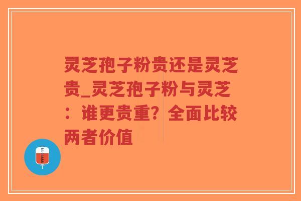灵芝孢子粉贵还是灵芝贵_灵芝孢子粉与灵芝:谁更贵重?全面比较两者价值-第1张图片-超越 灵芝孢子粉贵还是灵芝贵_灵芝孢子粉与灵芝:谁更贵重?全面比较两者价值-第1张图片-超越