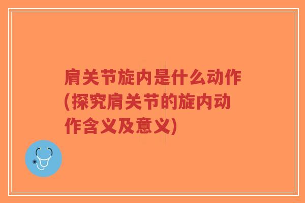 肩关节旋内是什么动作(探究肩关节的旋内动作含义及意义)-第1张图片-超越 肩关节旋内是什么动作(探究肩关节的旋内动作含义及意义)-第1张图片-超越