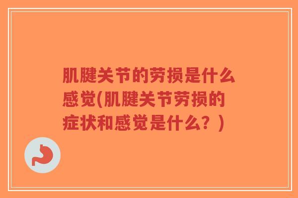 肌腱关节的劳损是什么感觉(肌腱关节劳损的症状和感觉是什么?)-第1张图片-超越 肌腱关节的劳损是什么感觉(肌腱关节劳损的症状和感觉是什么?)-第1张图片-超越