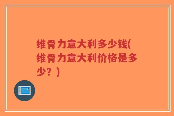 维骨力意大利多少钱(维骨力意大利价格是多少?)-第1张图片-超越 维骨力意大利多少钱(维骨力意大利价格是多少?)-第1张图片-超越