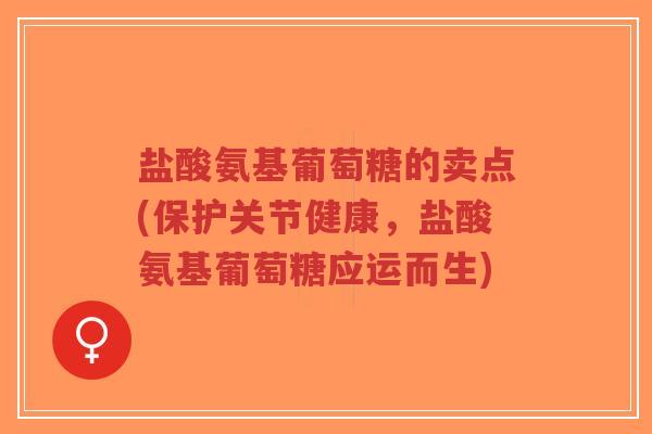 盐酸氨基葡萄糖的卖点(保护关节健康，盐酸氨基葡萄糖应运而生)-第1张图片-超越
