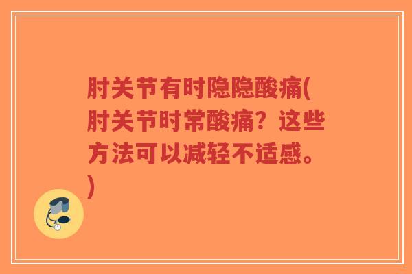 肘关节有时隐隐酸痛(肘关节时常酸痛?这些方法可以减轻不适感。)-第1张图片-超越 肘关节有时隐隐酸痛(肘关节时常酸痛?这些方法可以减轻不适感。)-第1张图片-超越